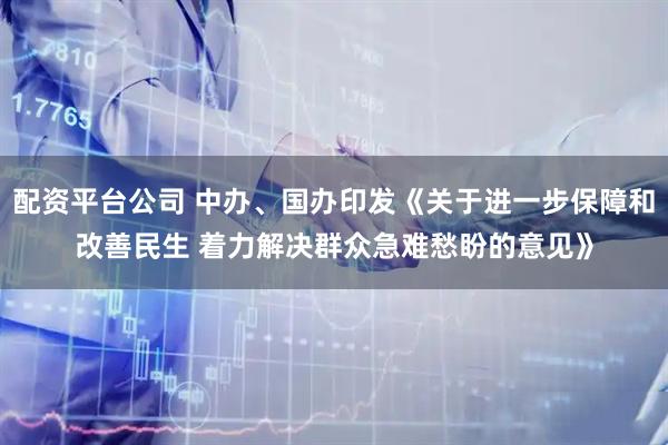 配资平台公司 中办、国办印发《关于进一步保障和改善民生 着力解决群众急难愁盼的意见》