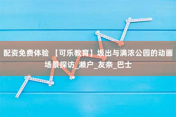 配资免费体验 【可乐教育】坂出与满浓公园的动画场景探访_濑户_友奈_巴士