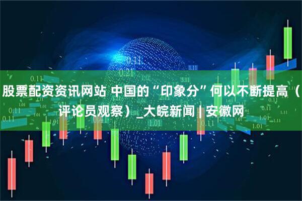 股票配资资讯网站 中国的“印象分”何以不断提高（评论员观察）_大皖新闻 | 安徽网