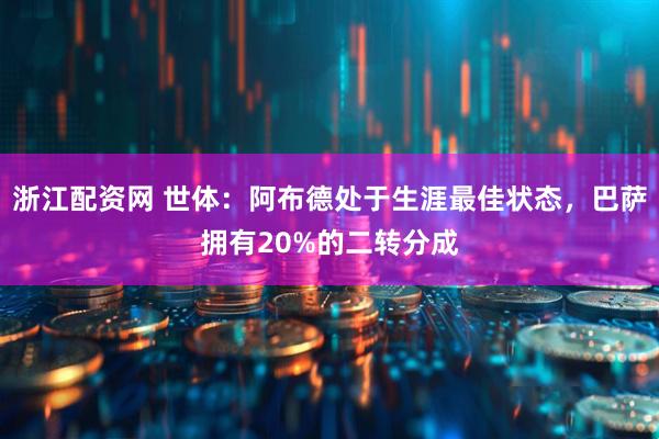 浙江配资网 世体：阿布德处于生涯最佳状态，巴萨拥有20%的二转分成